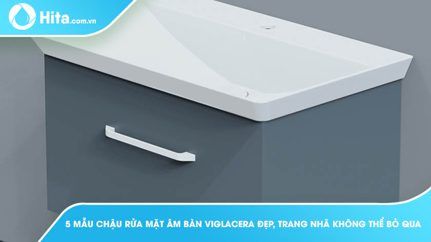 Vì sao bạn nên chọn mua chậu rửa mặt âm bàn thương hiệu VIGLACERA