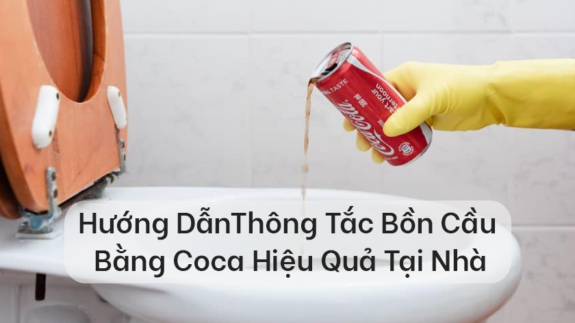 Hướng dẫn thông tắc bồn cầu bằng Coca hiệu quả tại nhà