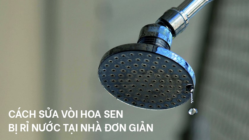 Cách sửa vòi hoa sen bị rỉ nước tại nhà đơn giản