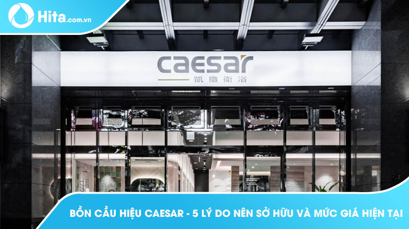 Bồn cầu hiệu Caesar - 5 lý do nên sở hữu và mức giá hiện tại