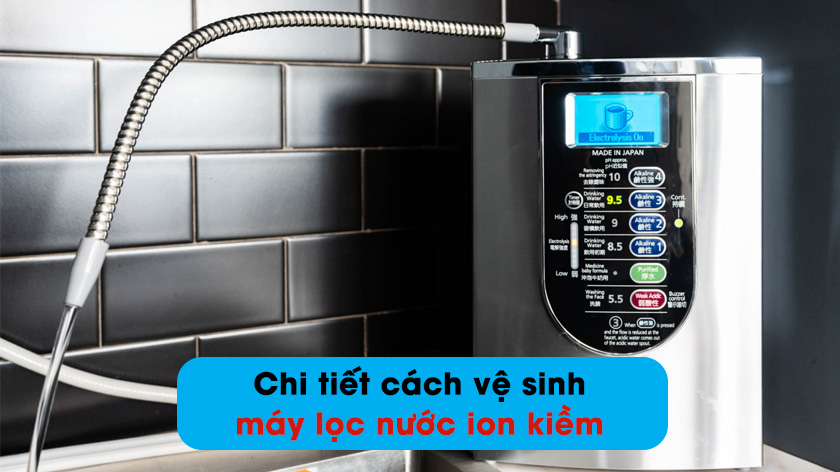 Cách vệ sinh máy lọc nước ion kiềm tại nhà Đơn Giản An Toàn