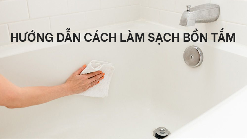 Hướng dẫn làm sạch bồn tắm đơn giản và hiệu quả tại nhà