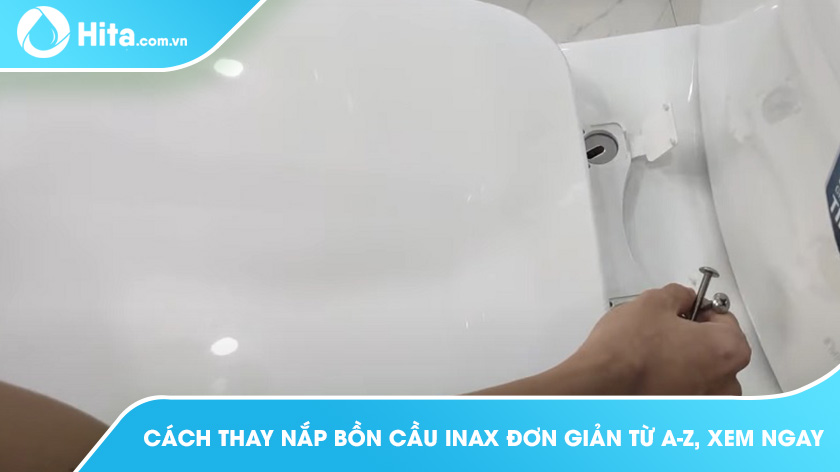 Cách thay nắp bồn cầu Inax đơn giản từ A-Z, xem ngay