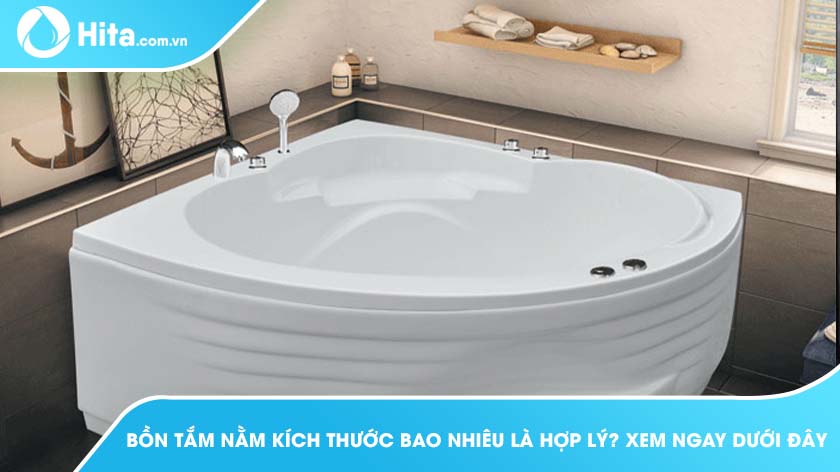 Kích thước phổ biến bồn tắm nằm tiêu chuẩn là bao nhiêu? - Bảng tổng hợp