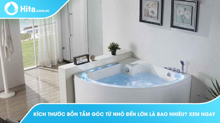 Kích Thước Bồn Tắm Góc Từ Nhỏ Đến Lớn Là Bao Nhiêu? Xem Ngay