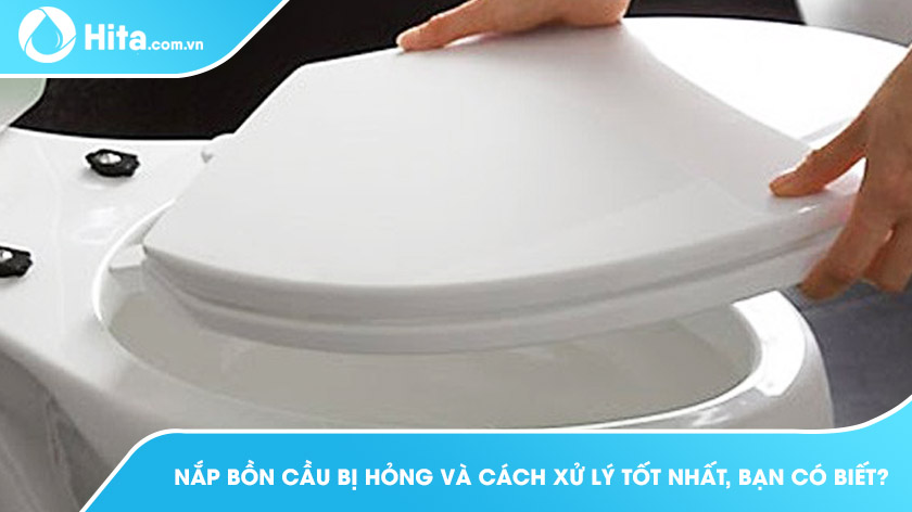 Nắp bồn cầu bị hỏng và cách xử lý tốt nhất, bạn có biết?